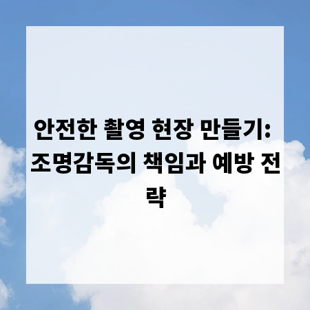 안전한 촬영 현장 만들기: 조명감독의 책임과 예방 전략