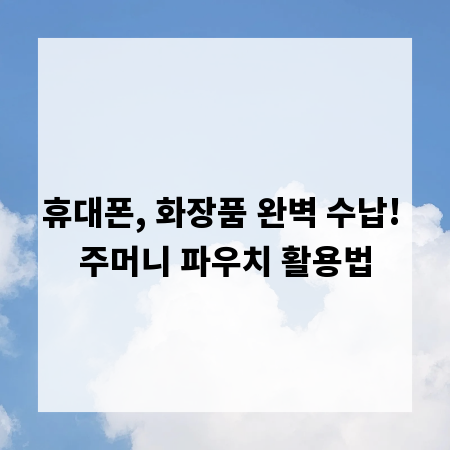 휴대폰, 화장품 완벽 수납! 주머니 파우치 활용법