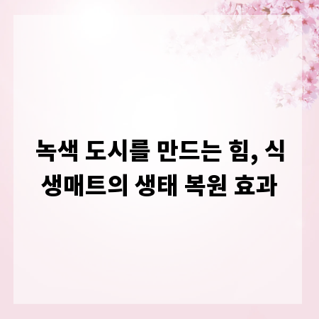 녹색 도시를 만드는 힘, 식생매트의 생태 복원 효과