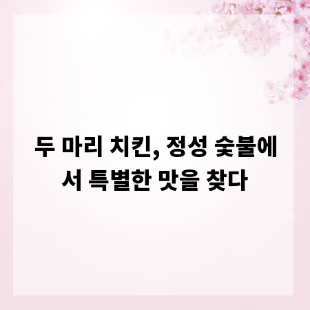 두 마리 치킨, 정성 숯불에서 특별한 맛을 찾다