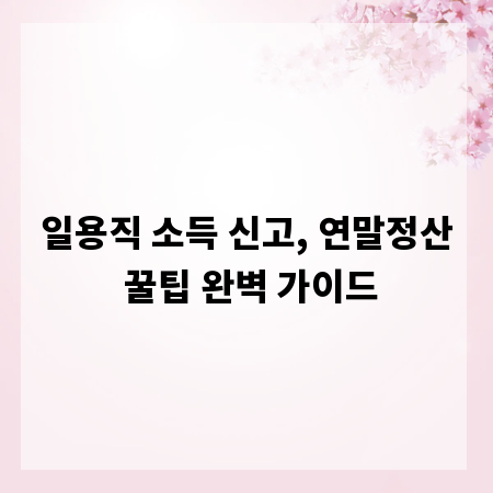 일용직 소득 신고, 연말정산 꿀팁 완벽 가이드