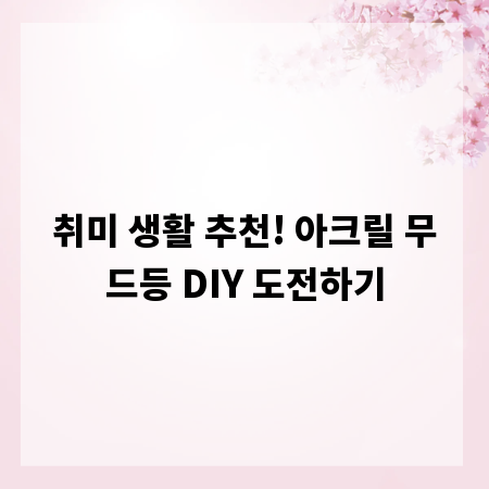 취미 생활 추천! 아크릴 무드등 DIY 도전하기
