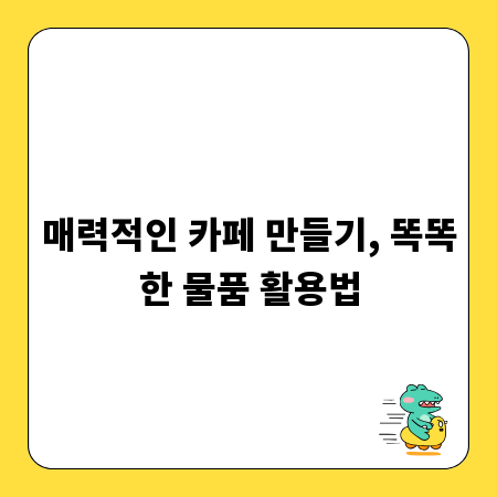 매력적인 카페 만들기, 똑똑한 물품 활용법