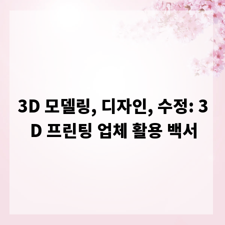 3D 모델링, 디자인, 수정: 3D 프린팅 업체 활용 백서