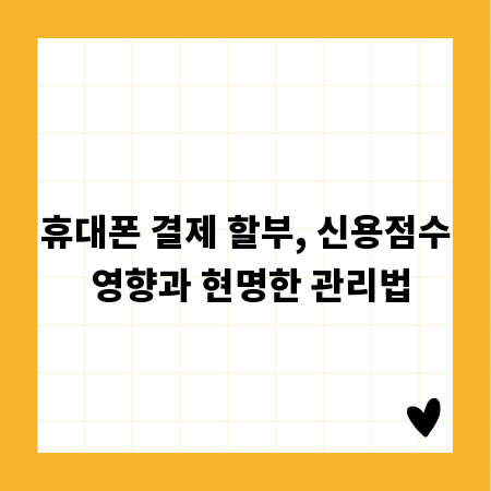 휴대폰 결제 할부, 신용점수 영향과 현명한 관리법