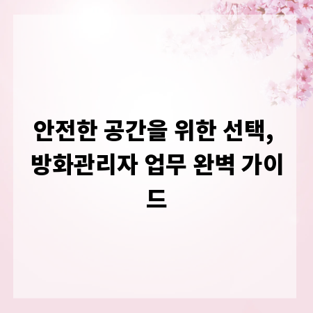 안전한 공간을 위한 선택, 방화관리자 업무 완벽 가이드
