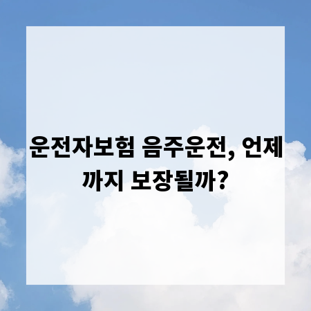 운전자보험 음주운전, 언제까지 보장될까?