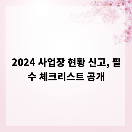 2024 사업장 현황 신고, 필수 체크리스트 공개
