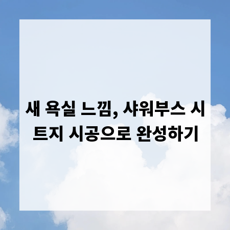 새 욕실 느낌, 샤워부스 시트지 시공으로 완성하기