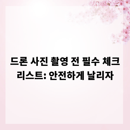 드론 사진 촬영 전 필수 체크리스트: 안전하게 날리자