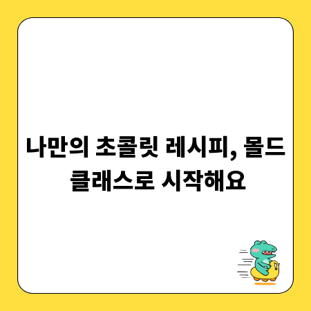 나만의 초콜릿 레시피, 몰드 클래스로 시작해요