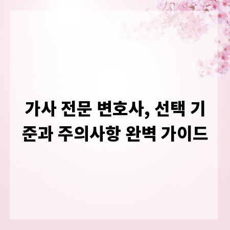 가사 전문 변호사, 선택 기준과 주의사항 완벽 가이드