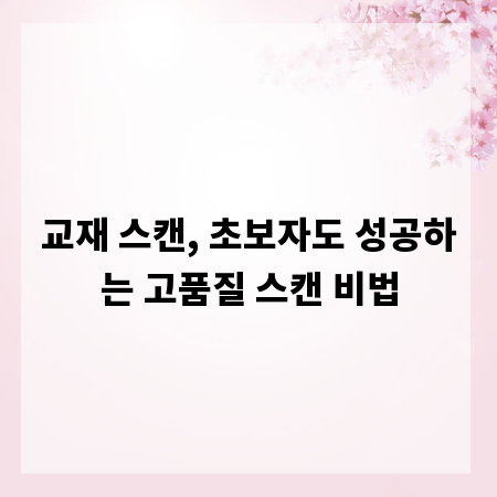 교재 스캔, 초보자도 성공하는 고품질 스캔 비법