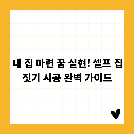 내 집 마련 꿈 실현! 셀프 집짓기 시공 완벽 가이드