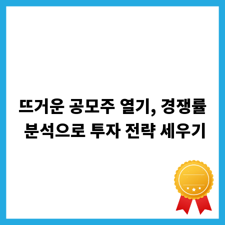뜨거운 공모주 열기, 경쟁률 분석으로 투자 전략 세우기