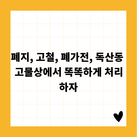 폐지, 고철, 폐가전, 독산동 고물상에서 똑똑하게 처리하자