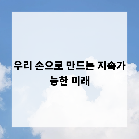 우리 손으로 만드는 지속가능한 미래
