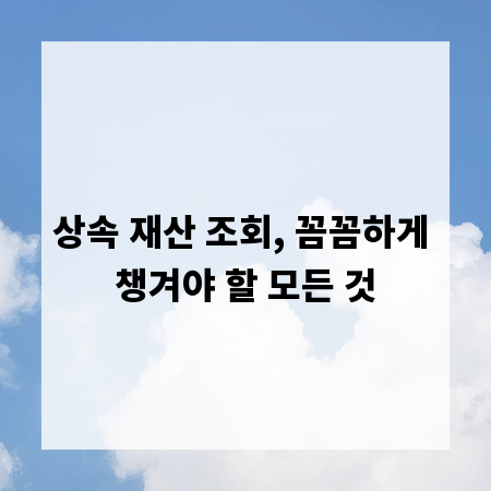 상속 재산 조회, 꼼꼼하게 챙겨야 할 모든 것