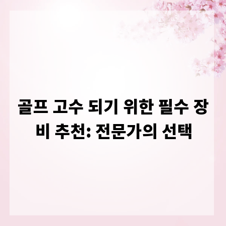 골프 고수 되기 위한 필수 장비 추천: 전문가의 선택