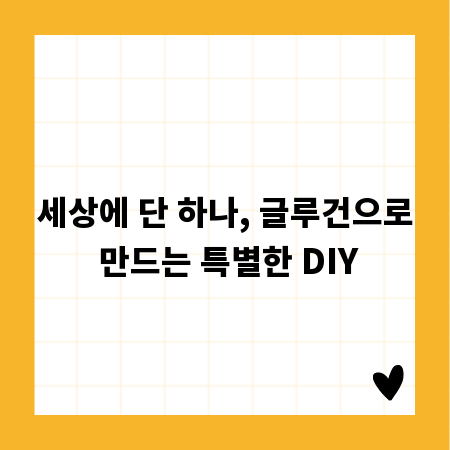 세상에 단 하나, 글루건으로 만드는 특별한 DIY