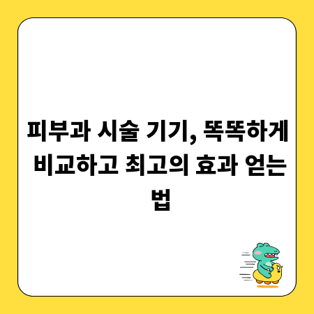 피부과 시술 기기, 똑똑하게 비교하고 최고의 효과 얻는 법