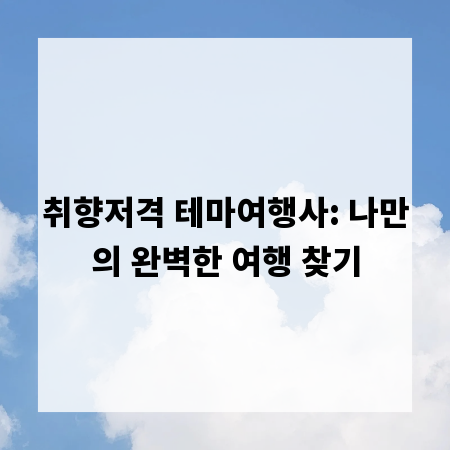 취향저격 테마여행사: 나만의 완벽한 여행 찾기