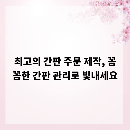 최고의 간판 주문 제작, 꼼꼼한 간판 관리로 빛내세요