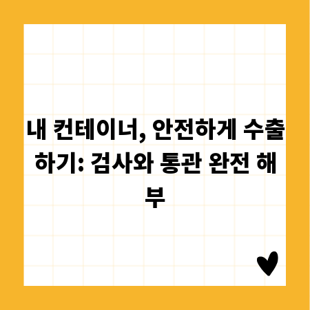 내 컨테이너, 안전하게 수출하기: 검사와 통관 완전 해부