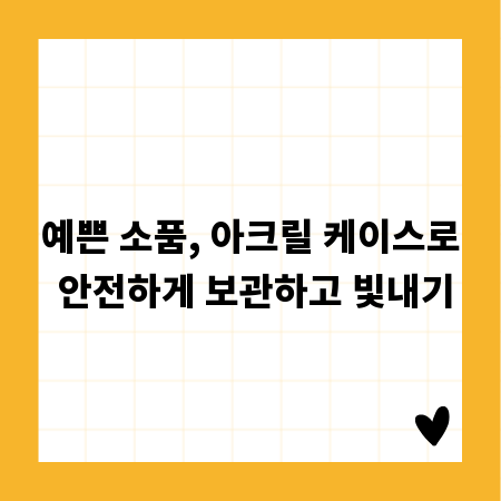 예쁜 소품, 아크릴 케이스로 안전하게 보관하고 빛내기