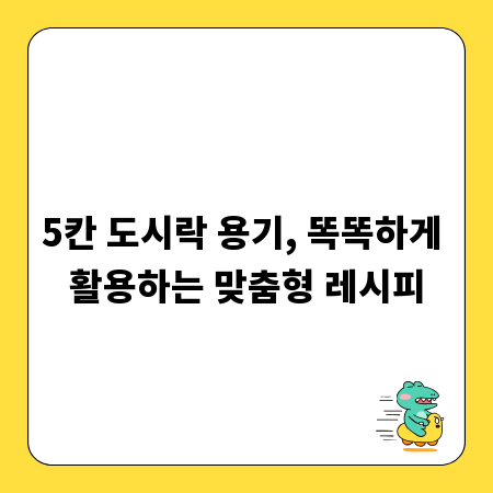 5칸 도시락 용기, 똑똑하게 활용하는 맞춤형 레시피
