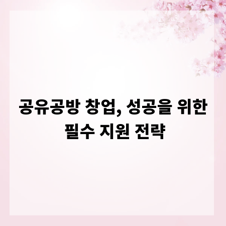 공유공방 창업, 성공을 위한 필수 지원 전략