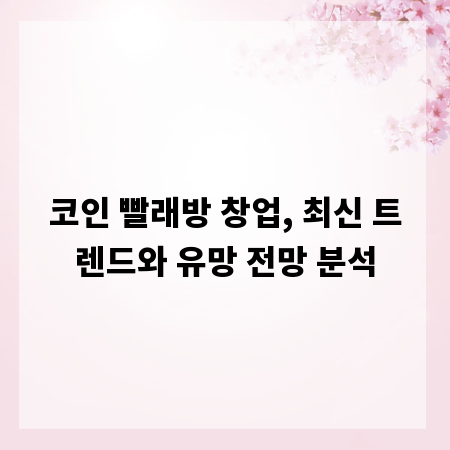 코인 빨래방 창업, 최신 트렌드와 유망 전망 분석