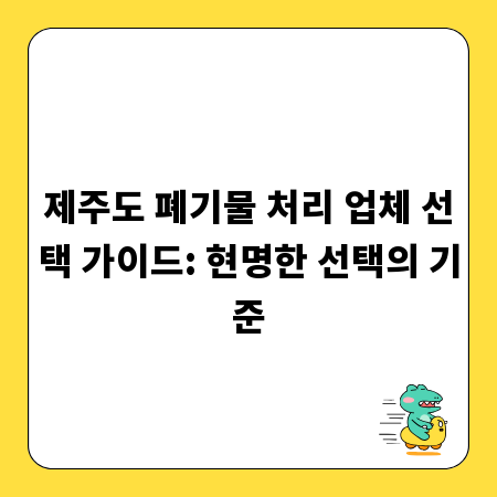 제주도 폐기물 처리 업체 선택 가이드: 현명한 선택의 기준