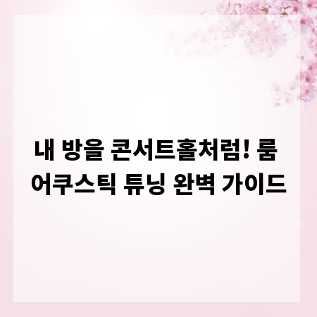 내 방을 콘서트홀처럼! 룸 어쿠스틱 튜닝 완벽 가이드