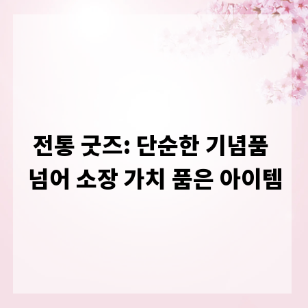 전통 굿즈: 단순한 기념품 넘어 소장 가치 품은 아이템