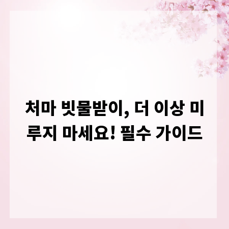 처마 빗물받이, 더 이상 미루지 마세요! 필수 가이드
