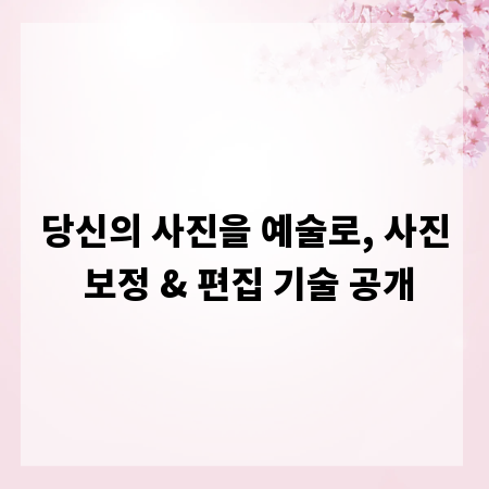 당신의 사진을 예술로, 사진 보정 & 편집 기술 공개