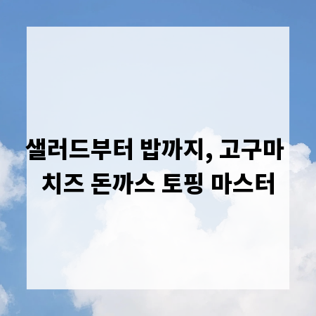 샐러드부터 밥까지, 고구마 치즈 돈까스 토핑 마스터