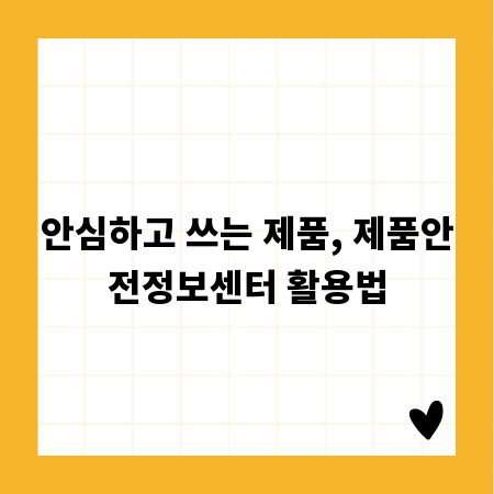 안심하고 쓰는 제품, 제품안전정보센터 활용법