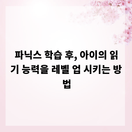파닉스 학습 후, 아이의 읽기 능력을 레벨 업 시키는 방법