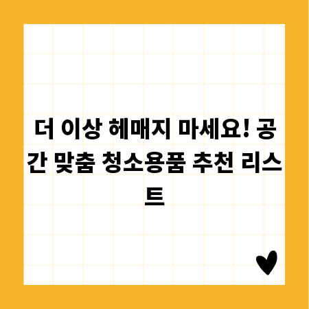 더 이상 헤매지 마세요! 공간 맞춤 청소용품 추천 리스트