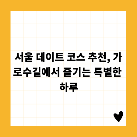 서울 데이트 코스 추천, 가로수길에서 즐기는 특별한 하루