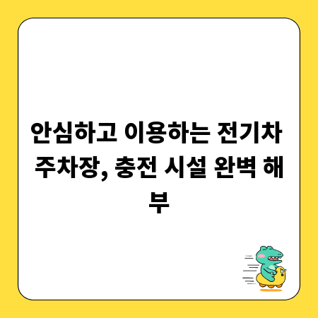 안심하고 이용하는 전기차 주차장, 충전 시설 완벽 해부