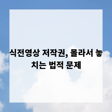 식전영상 저작권, 몰라서 놓치는 법적 문제