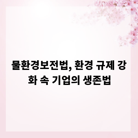 물환경보전법, 환경 규제 강화 속 기업의 생존법