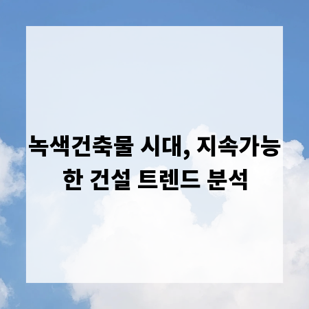 녹색건축물 시대, 지속가능한 건설 트렌드 분석