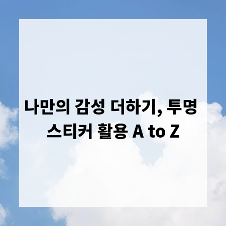 나만의 감성 더하기, 투명 스티커 활용 A to Z
