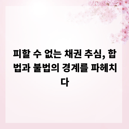 피할 수 없는 채권 추심, 합법과 불법의 경계를 파헤치다
