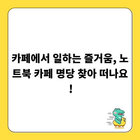 카페에서 일하는 즐거움, 노트북 카페 명당 찾아 떠나요!