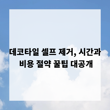 데코타일 셀프 제거, 시간과 비용 절약 꿀팁 대공개